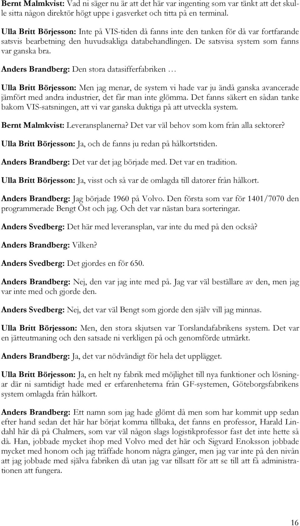 Anders Brandberg: Den stora datasifferfabriken Ulla Britt Börjesson: Men jag menar, de system vi hade var ju ändå ganska avancerade jämfört med andra industrier, det får man inte glömma.