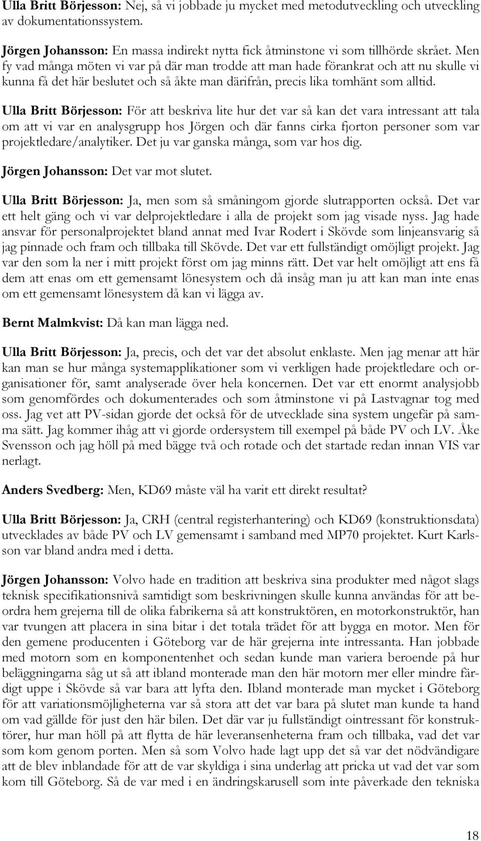 Ulla Britt Börjesson: För att beskriva lite hur det var så kan det vara intressant att tala om att vi var en analysgrupp hos Jörgen och där fanns cirka fjorton personer som var