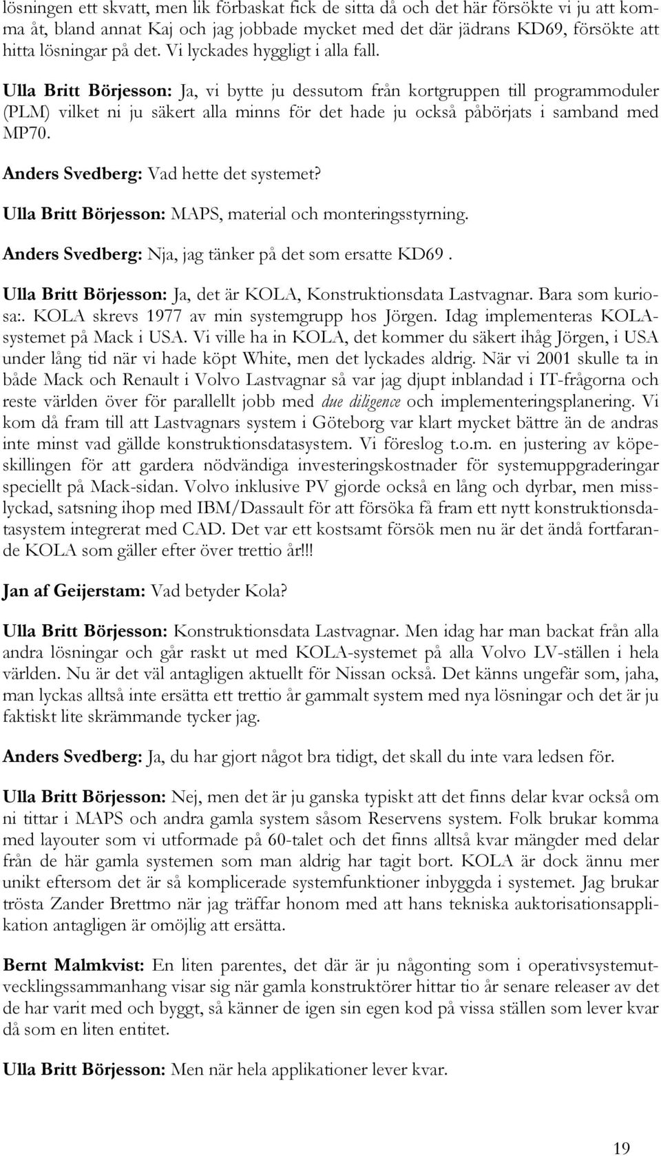 Ulla Britt Börjesson: Ja, vi bytte ju dessutom från kortgruppen till programmoduler (PLM) vilket ni ju säkert alla minns för det hade ju också påbörjats i samband med MP70.