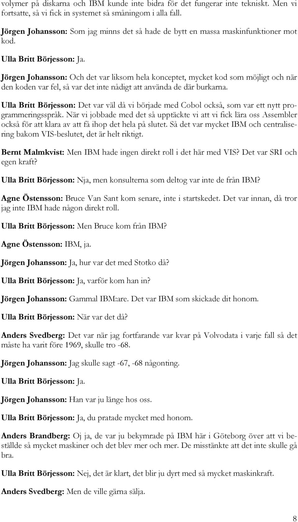 Jörgen Johansson: Och det var liksom hela konceptet, mycket kod som möjligt och när den koden var fel, så var det inte nådigt att använda de där burkarna.