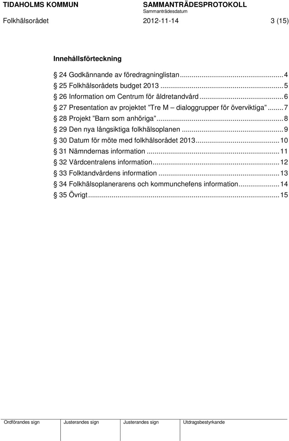 .. 7 28 Projekt Barn som anhöriga... 8 29 Den nya långsiktiga folkhälsoplanen... 9 30 Datum för möte med folkhälsorådet 2013.