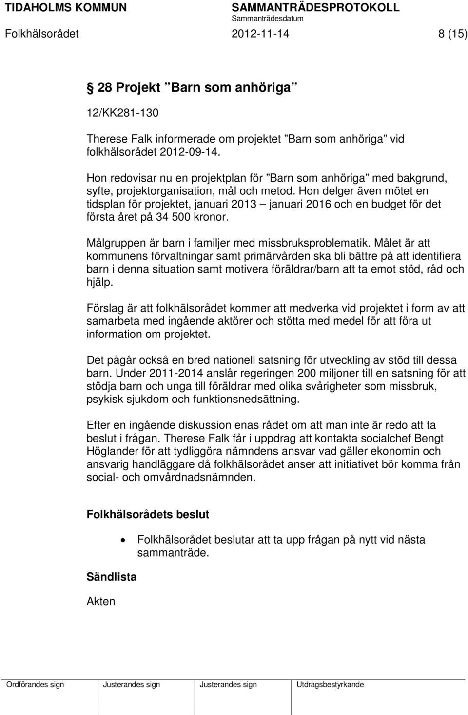 Hon delger även mötet en tidsplan för projektet, januari 2013 januari 2016 och en budget för det första året på 34 500 kronor. Målgruppen är barn i familjer med missbruksproblematik.