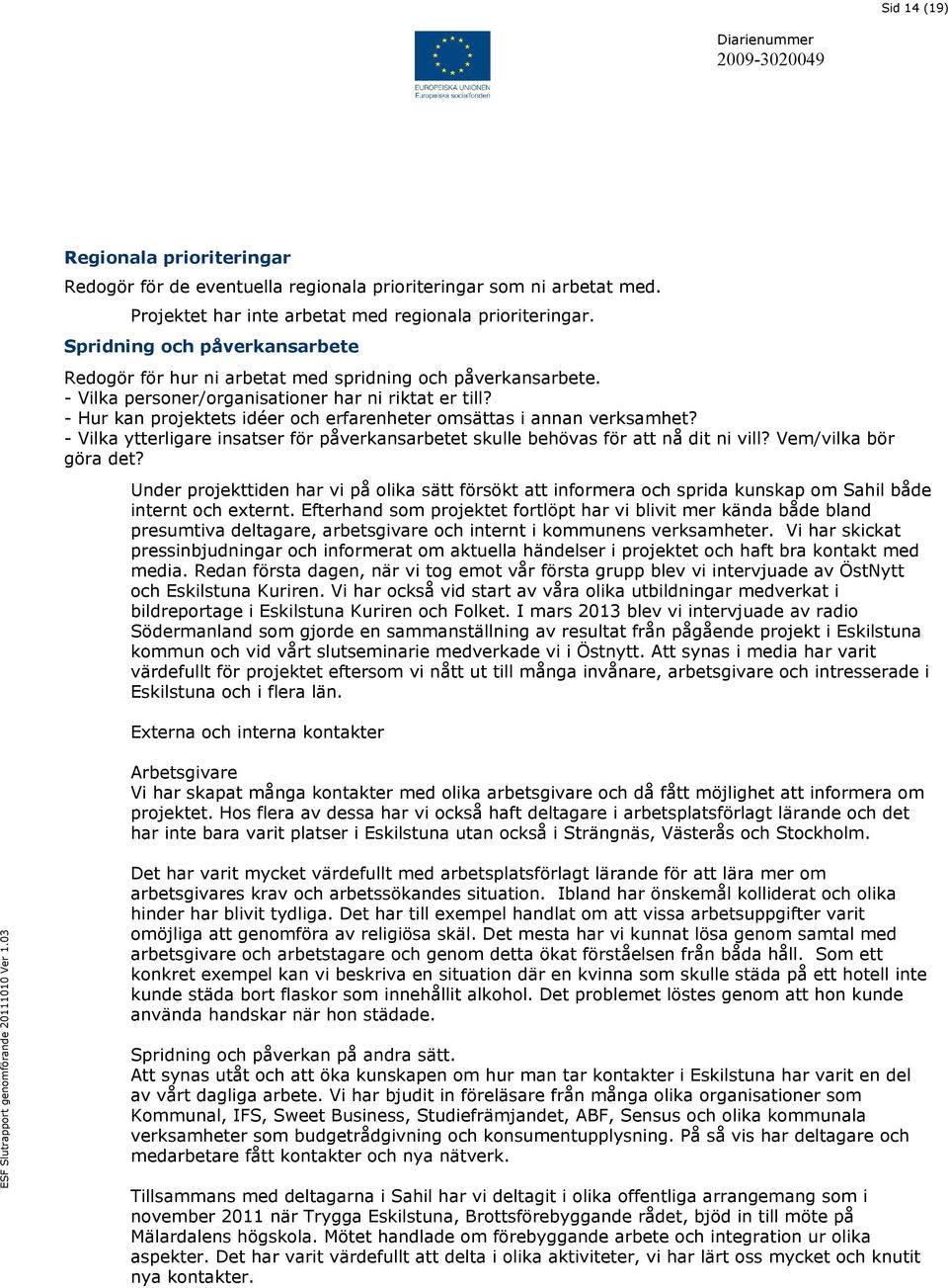 - Hur kan projektets idéer och erfarenheter omsättas i annan verksamhet? - Vilka ytterligare insatser för påverkansarbetet skulle behövas för att nå dit ni vill? Vem/vilka bör göra det?