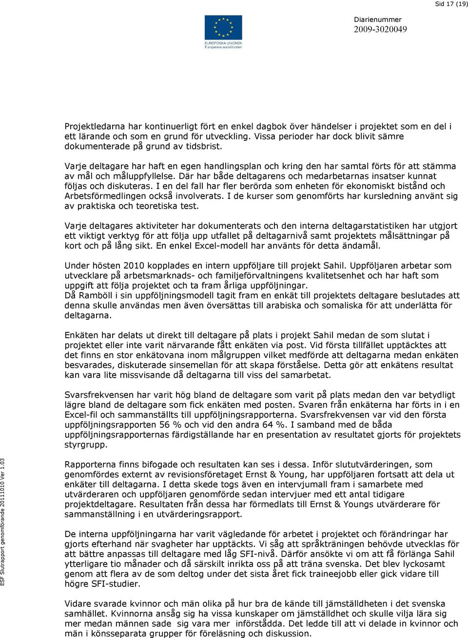 Där har både deltagarens och medarbetarnas insatser kunnat följas och diskuteras. I en del fall har fler berörda som enheten för ekonomiskt bistånd och Arbetsförmedlingen också involverats.