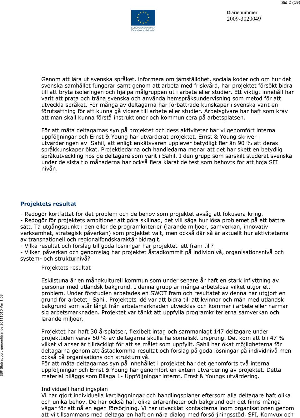 För många av deltagarna har förbättrade kunskaper i svenska varit en förutsättning för att kunna gå vidare till arbete eller studier.