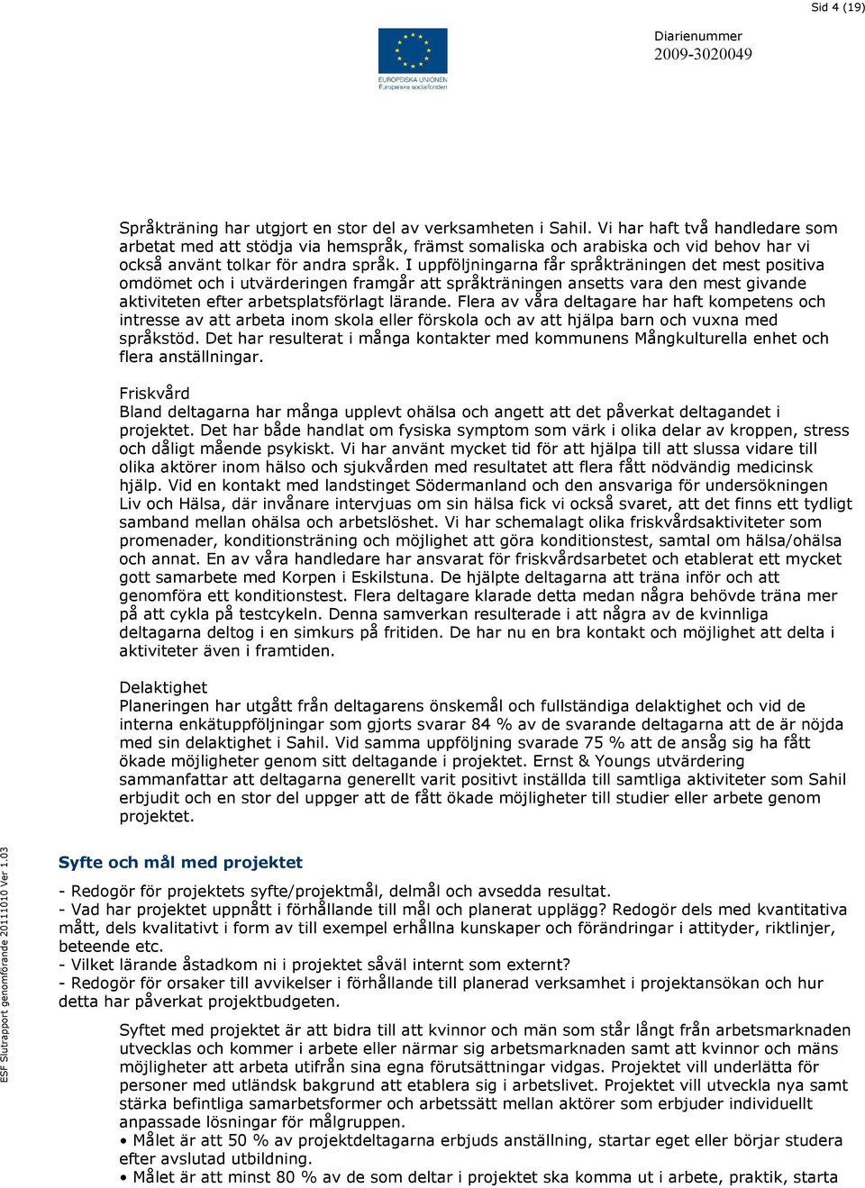 I uppföljningarna får språkträningen det mest positiva omdömet och i utvärderingen framgår att språkträningen ansetts vara den mest givande aktiviteten efter arbetsplatsförlagt lärande.