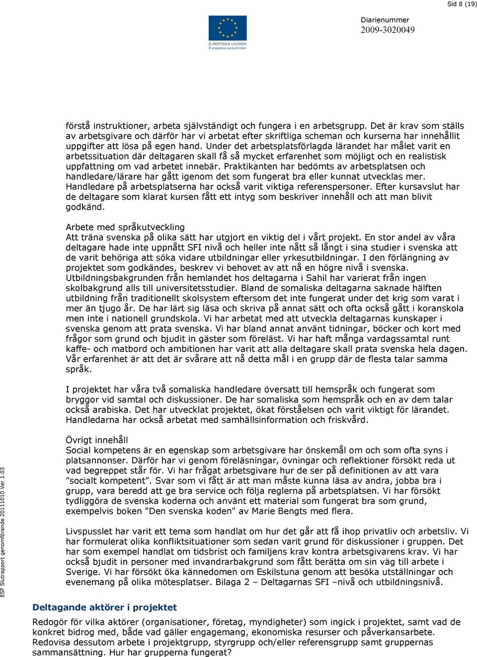 Under det arbetsplatsförlagda lärandet har målet varit en arbetssituation där deltagaren skall få så mycket erfarenhet som möjligt och en realistisk uppfattning om vad arbetet innebär.