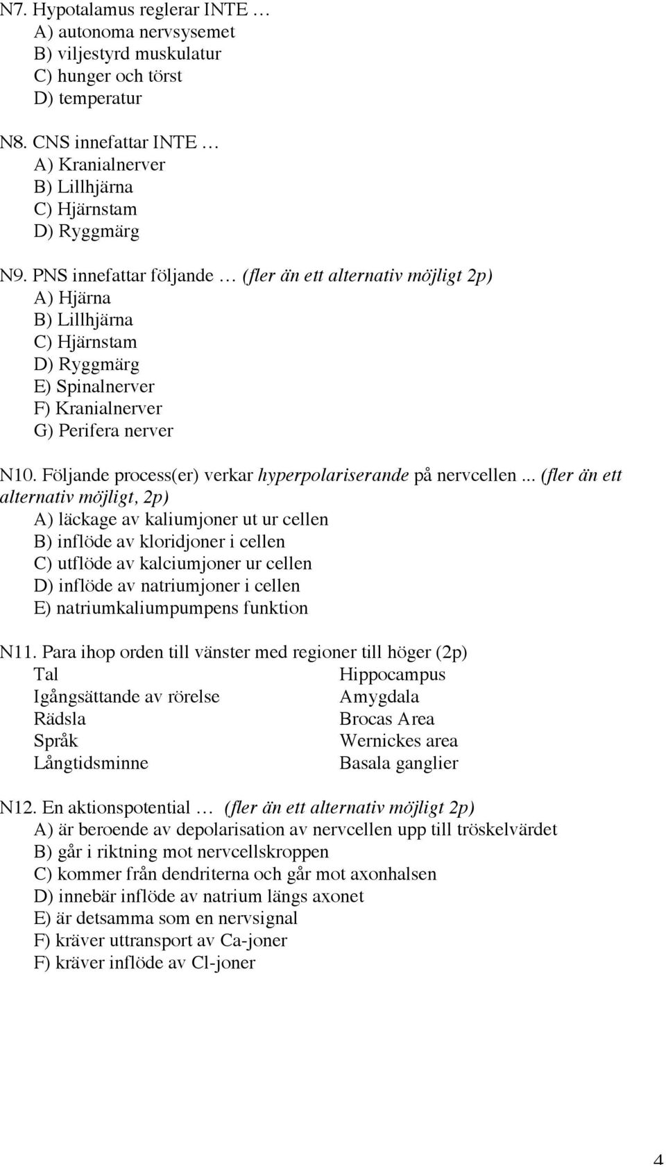 Följande process(er) verkar hyperpolariserande på nervcellen.