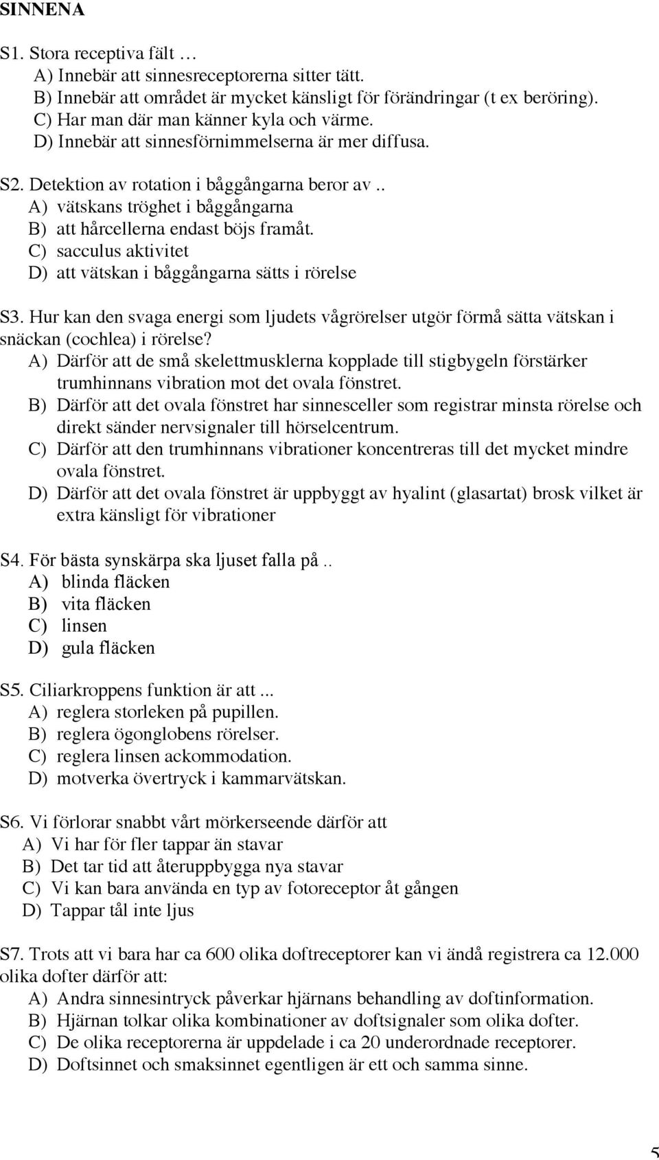 C) sacculus aktivitet D) att vätskan i båggångarna sätts i rörelse S3. Hur kan den svaga energi som ljudets vågrörelser utgör förmå sätta vätskan i snäckan (cochlea) i rörelse?