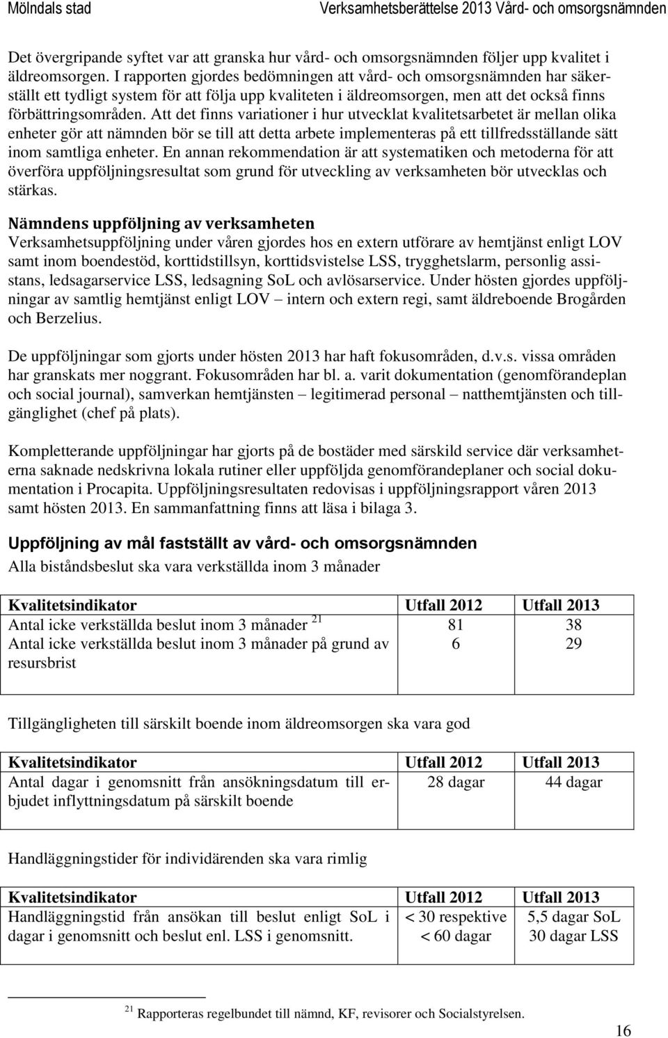 Att det finns variationer i hur utvecklat kvalitetsarbetet är mellan olika enheter gör att nämnden bör se till att detta arbete implementeras på ett tillfredsställande sätt inom samtliga enheter.