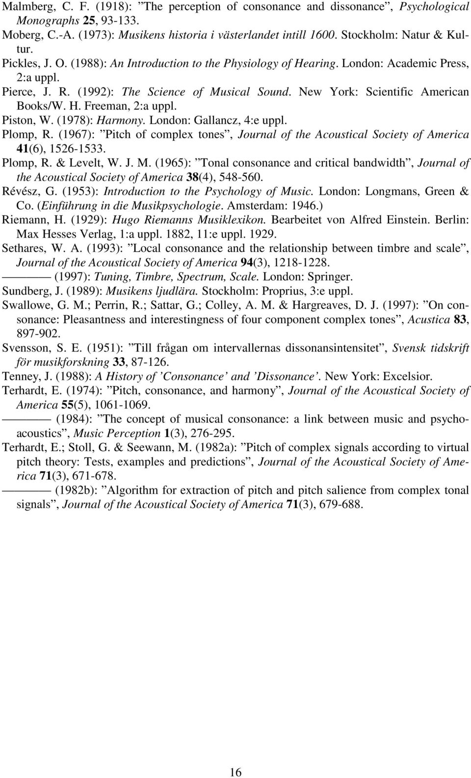 Piston, W. (978): Harmony. London: Gallancz, 4:e uppl. Plomp, R. (967): Pitch of complex tones, Journal of the Acoustical Society of America 4(6), 56-533. Plomp, R. & Levelt, W. J. M.