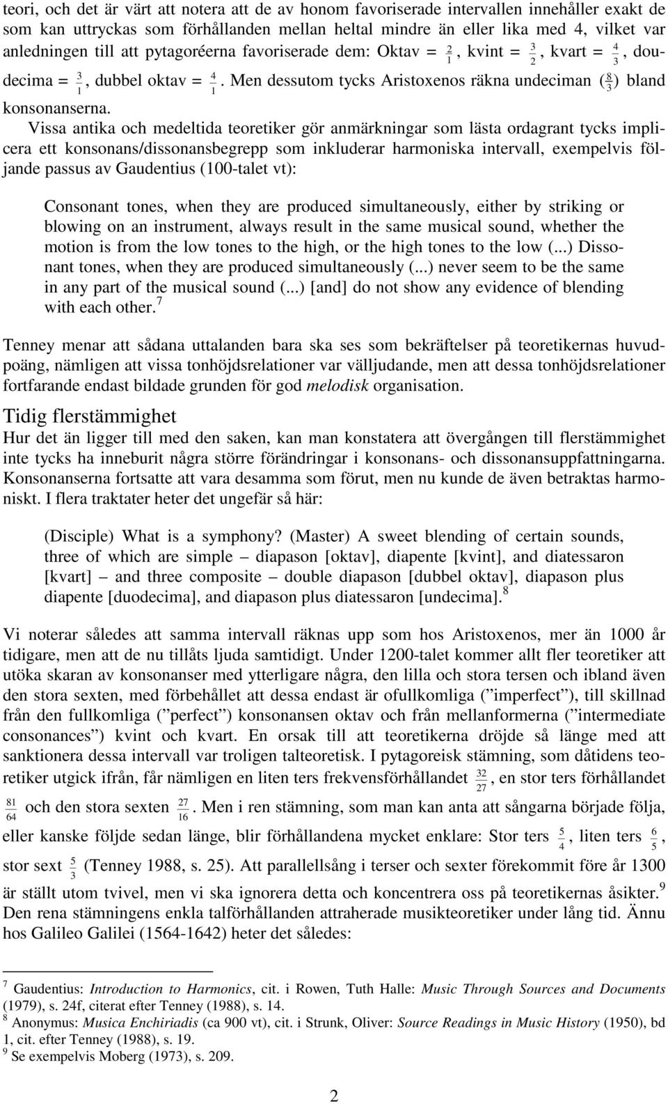 Vissa antika och medeltida teoretiker gör anmärkningar som lästa ordagrant tycks implicera ett konsonans/dissonansbegrepp som inkluderar harmoniska intervall, exempelvis följande passus av Gaudentius