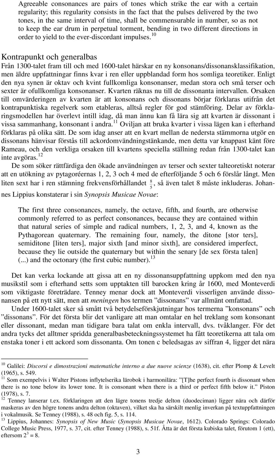 0 Kontrapunkt och generalbas Från 300-talet fram till och med 600-talet härskar en ny konsonans/dissonansklassifikation, men äldre uppfattningar finns kvar i ren eller uppblandad form hos somliga