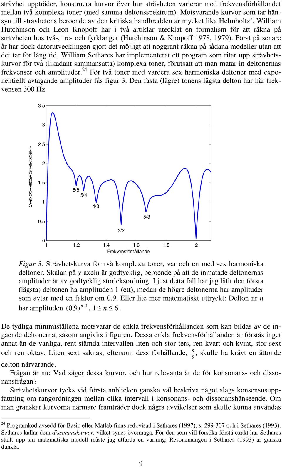 William Hutchinson och Leon Knopoff har i två artiklar utecklat en formalism för att räkna på strävheten hos två-, tre- och fyrklanger (Hutchinson & Knopoff 978, 979).