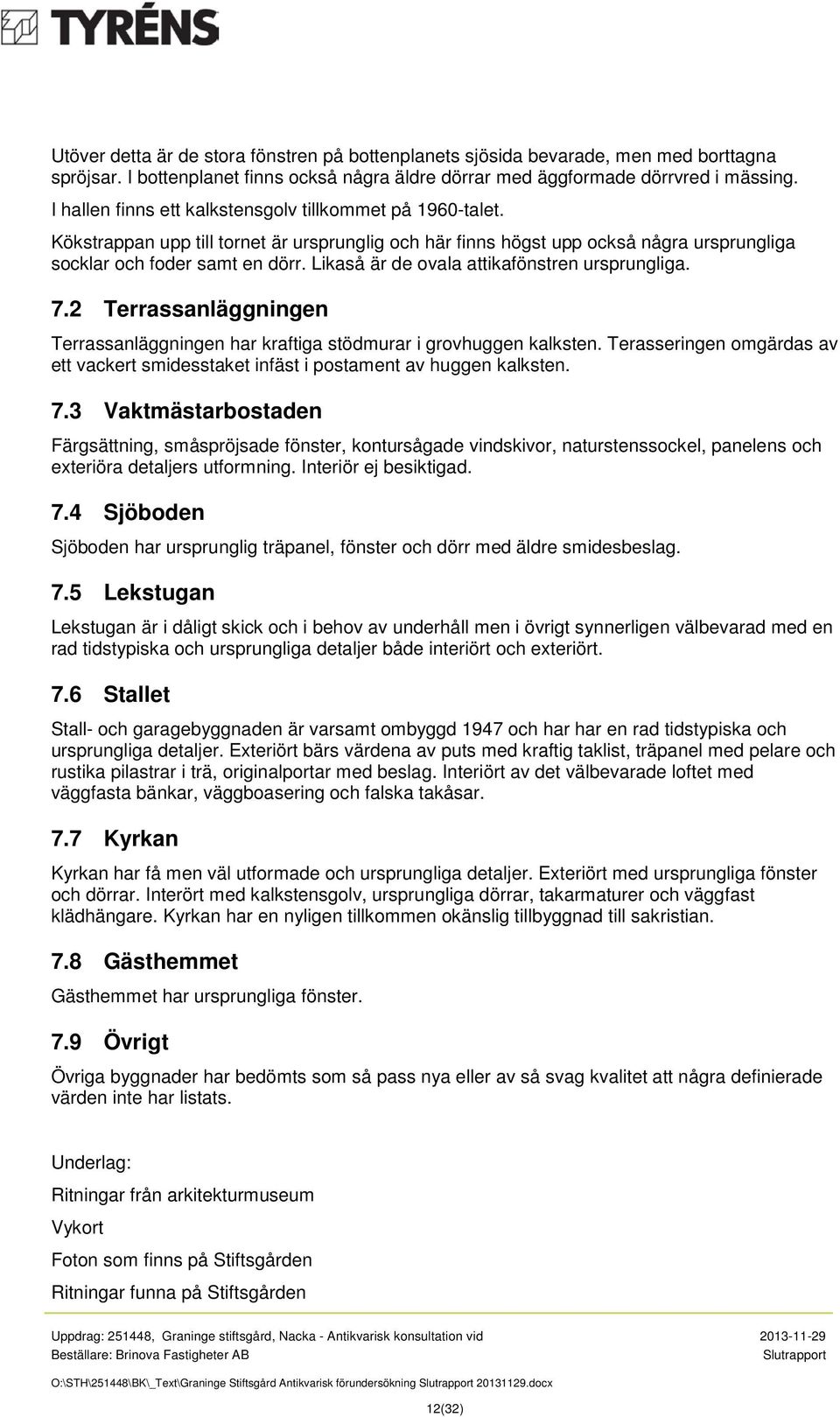 Likaså är de ovala attikafönstren ursprungliga. 7.2 Terrassanläggningen Terrassanläggningen har kraftiga stödmurar i grovhuggen kalksten.