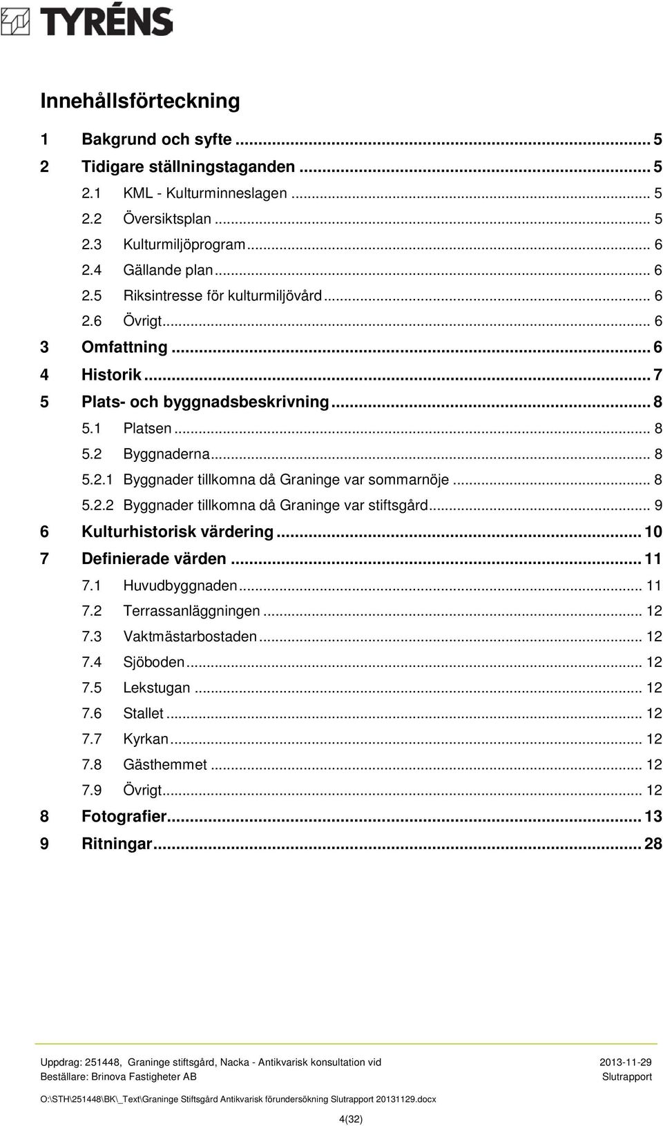 .. 8 5.2.2 Byggnader tillkomna då Graninge var stiftsgård... 9 6 Kulturhistorisk värdering... 10 7 Definierade värden... 11 7.1 Huvudbyggnaden... 11 7.2 Terrassanläggningen... 12 7.