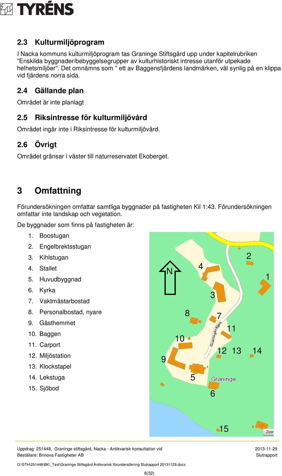 5 Riksintresse för kulturmiljövård Området ingår inte i Riksintresse för kulturmiljövård. 2.6 Övrigt Området gränsar i väster till naturreservatet Ekoberget.