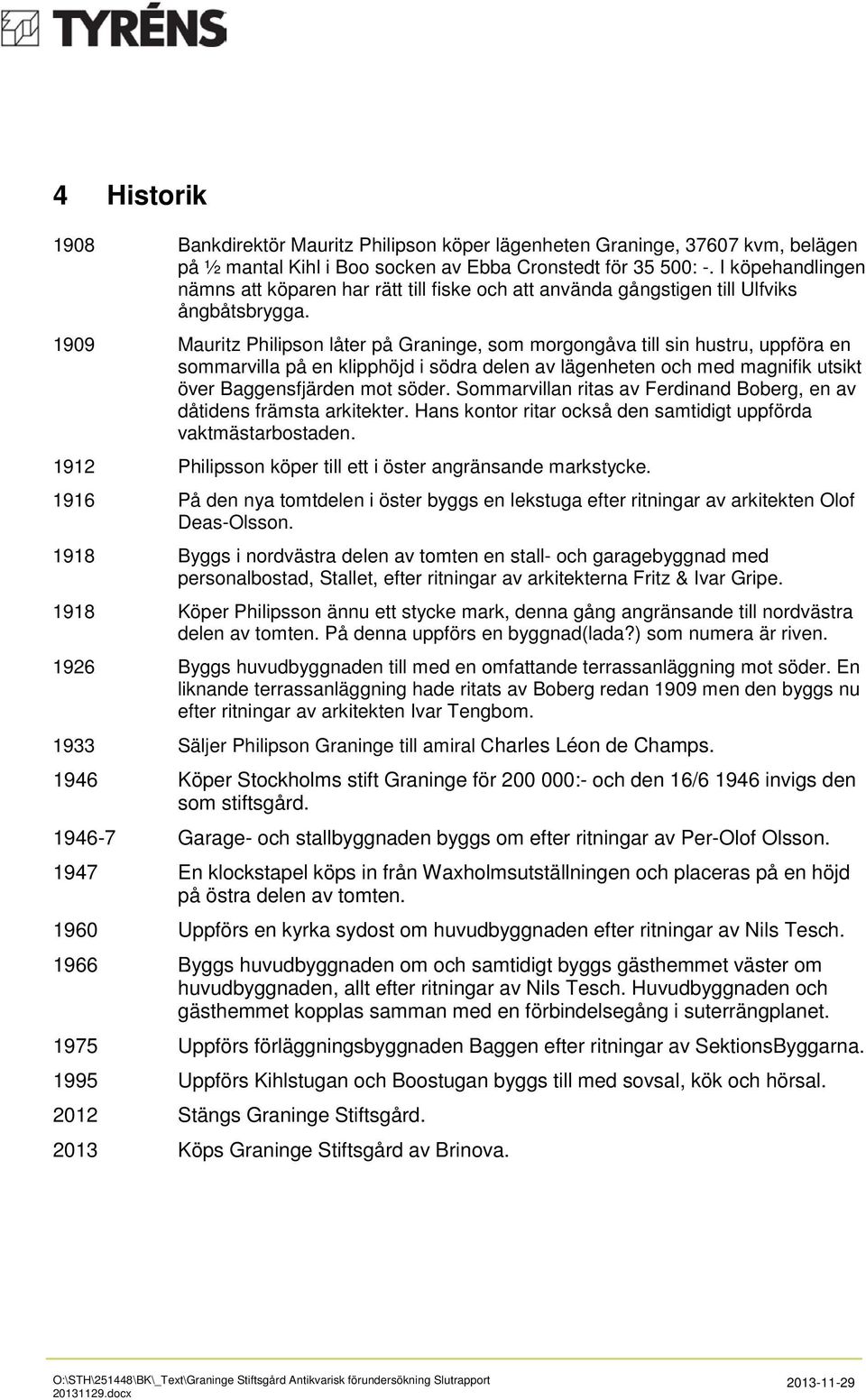 1909 Mauritz Philipson låter på Graninge, som morgongåva till sin hustru, uppföra en sommarvilla på en klipphöjd i södra delen av lägenheten och med magnifik utsikt över Baggensfjärden mot söder.