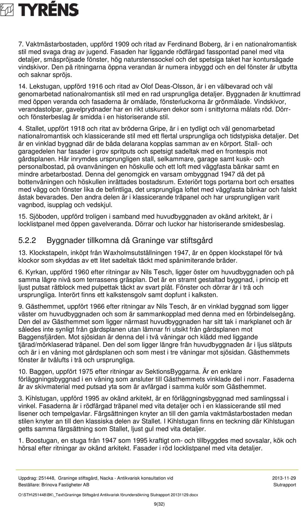 Den på ritningarna öppna verandan är numera inbyggd och en del fönster är utbytta och saknar spröjs. 14.