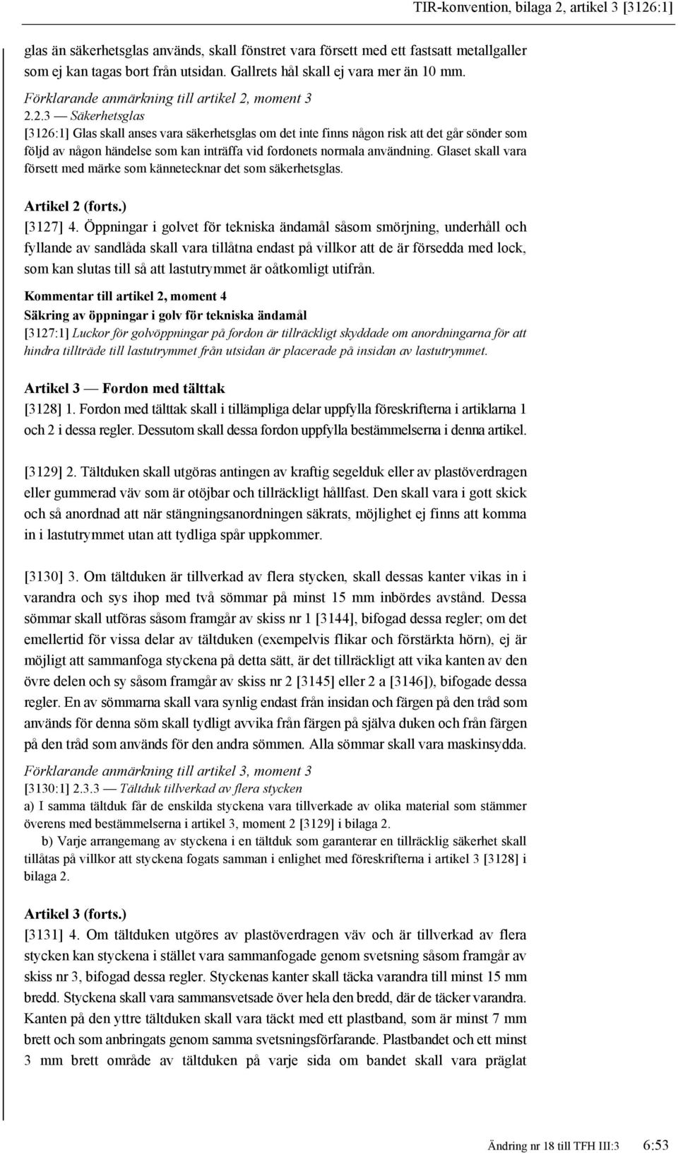 moment 3 2.2.3 Säkerhetsglas [3126:1] Glas skall anses vara säkerhetsglas om det inte finns någon risk att det går sönder som följd av någon händelse som kan inträffa vid fordonets normala användning.