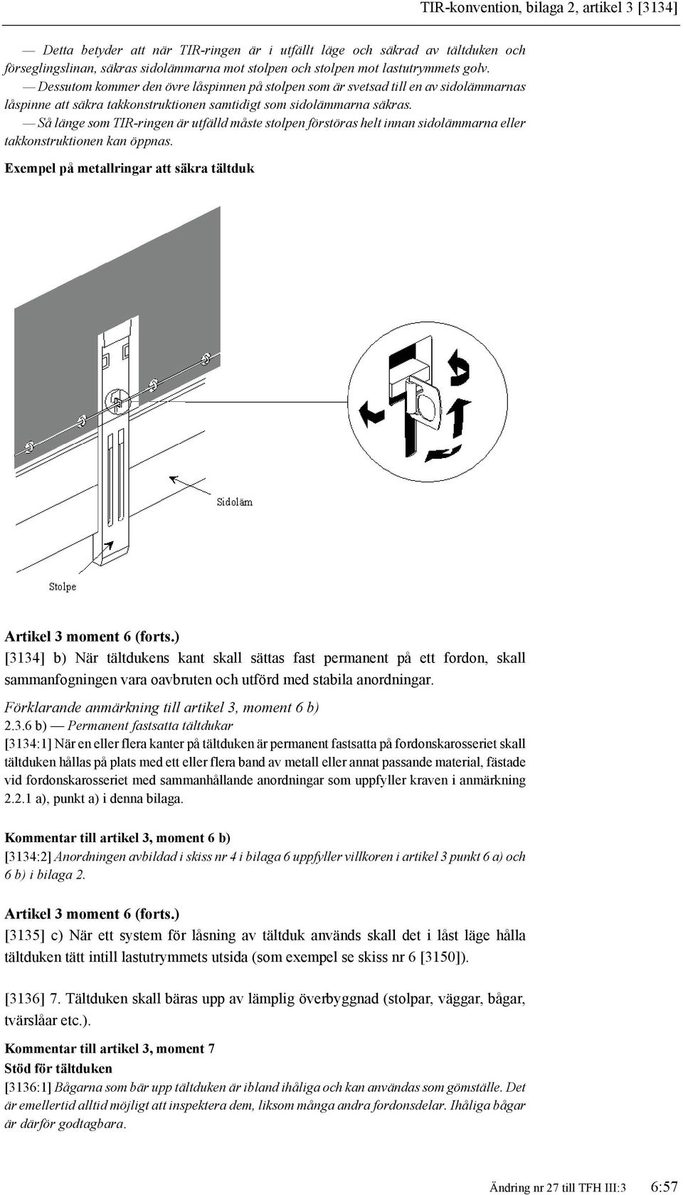 Så länge som TIR-ringen är utfälld måste stolpen förstöras helt innan sidolämmarna eller takkonstruktionen kan öppnas. Exempel på metallringar att säkra tältduk Artikel 3 moment 6 (forts.