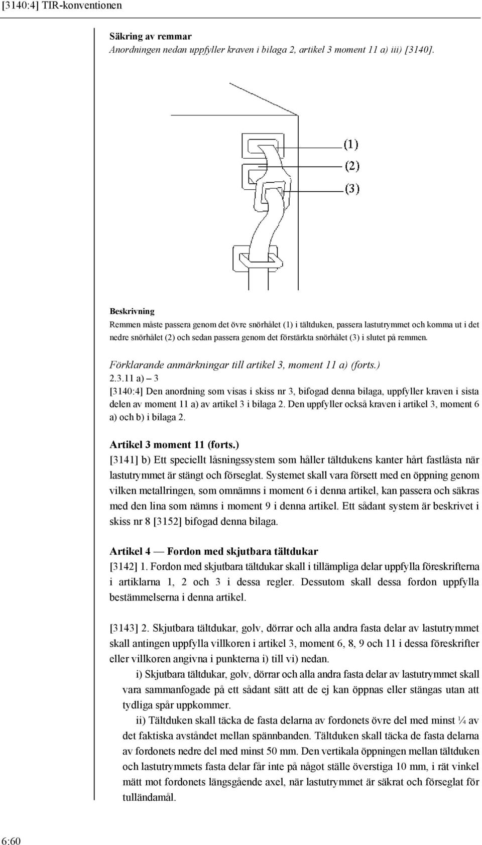 remmen. Förklarande anmärkningar till artikel 3, moment 11 a) (forts.) 2.3.11 a) 3 [3140:4] Den anordning som visas i skiss nr 3, bifogad denna bilaga, uppfyller kraven i sista delen av moment 11 a) av artikel 3 i bilaga 2.