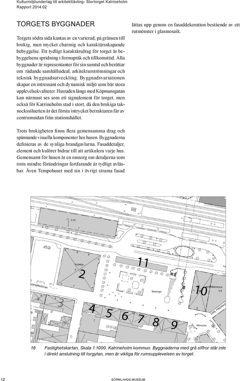 Alla byggnader är representanter för sin samtid och berättar om rådande samhällsideal, arkitekturströmningar och teknisk byggnadsutveckling.