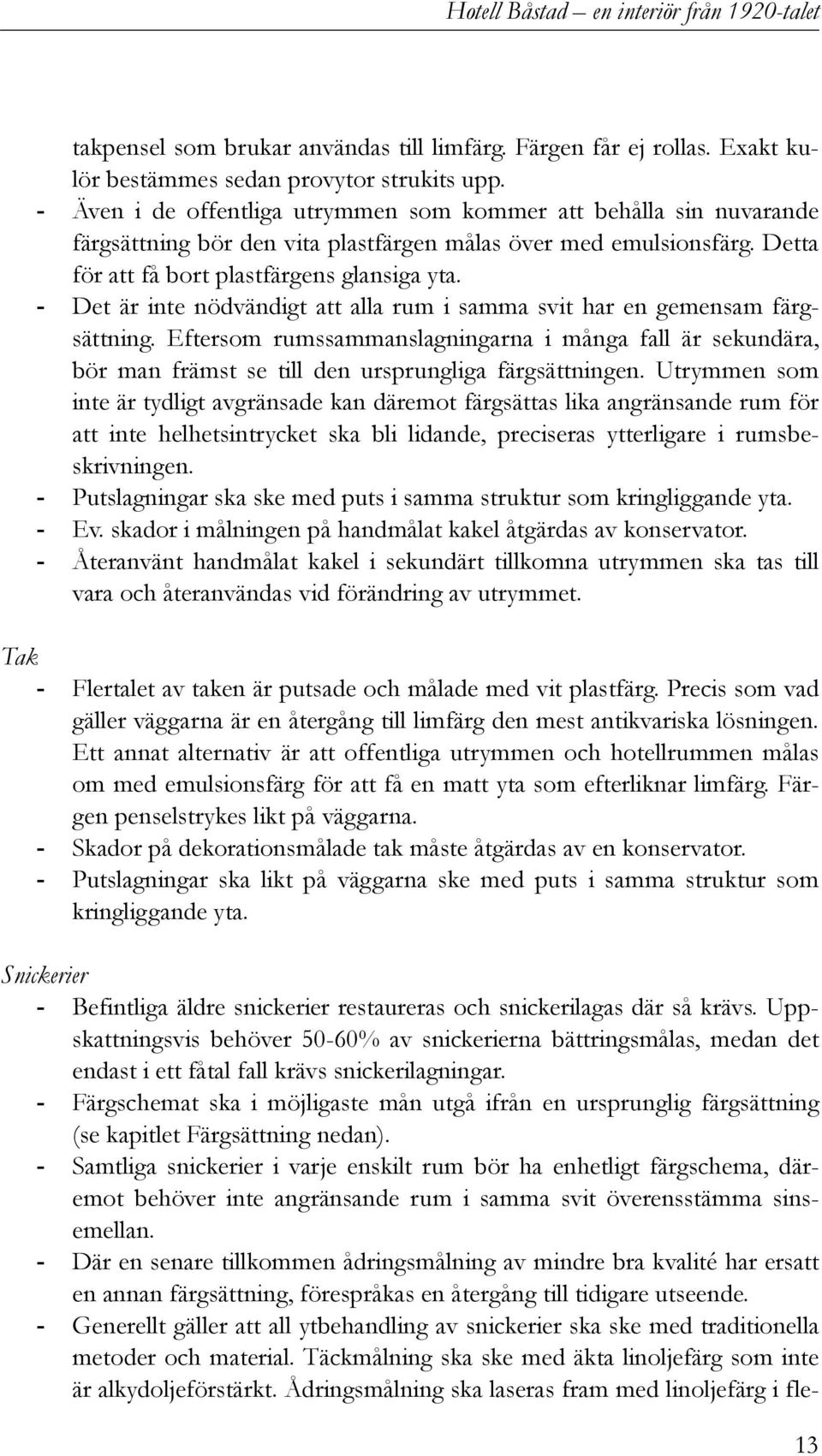 - Det är inte nödvändigt att alla rum i samma svit har en gemensam färgsättning. Eftersom rumssammanslagningarna i många fall är sekundära, bör man främst se till den ursprungliga färgsättningen.