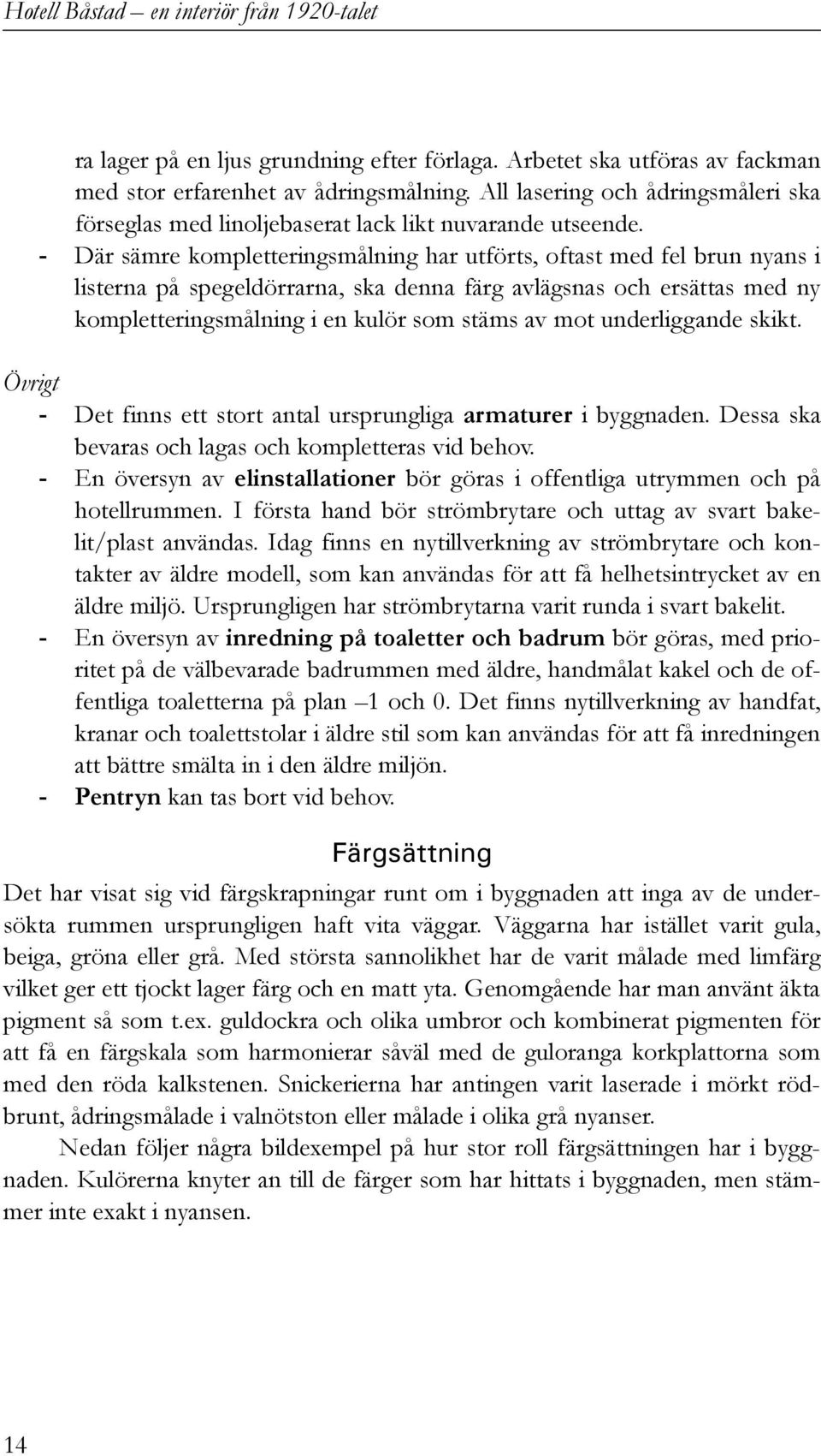 - Där sämre kompletteringsmålning har utförts, oftast med fel brun nyans i listerna på spegeldörrarna, ska denna färg avlägsnas och ersättas med ny kompletteringsmålning i en kulör som stäms av mot