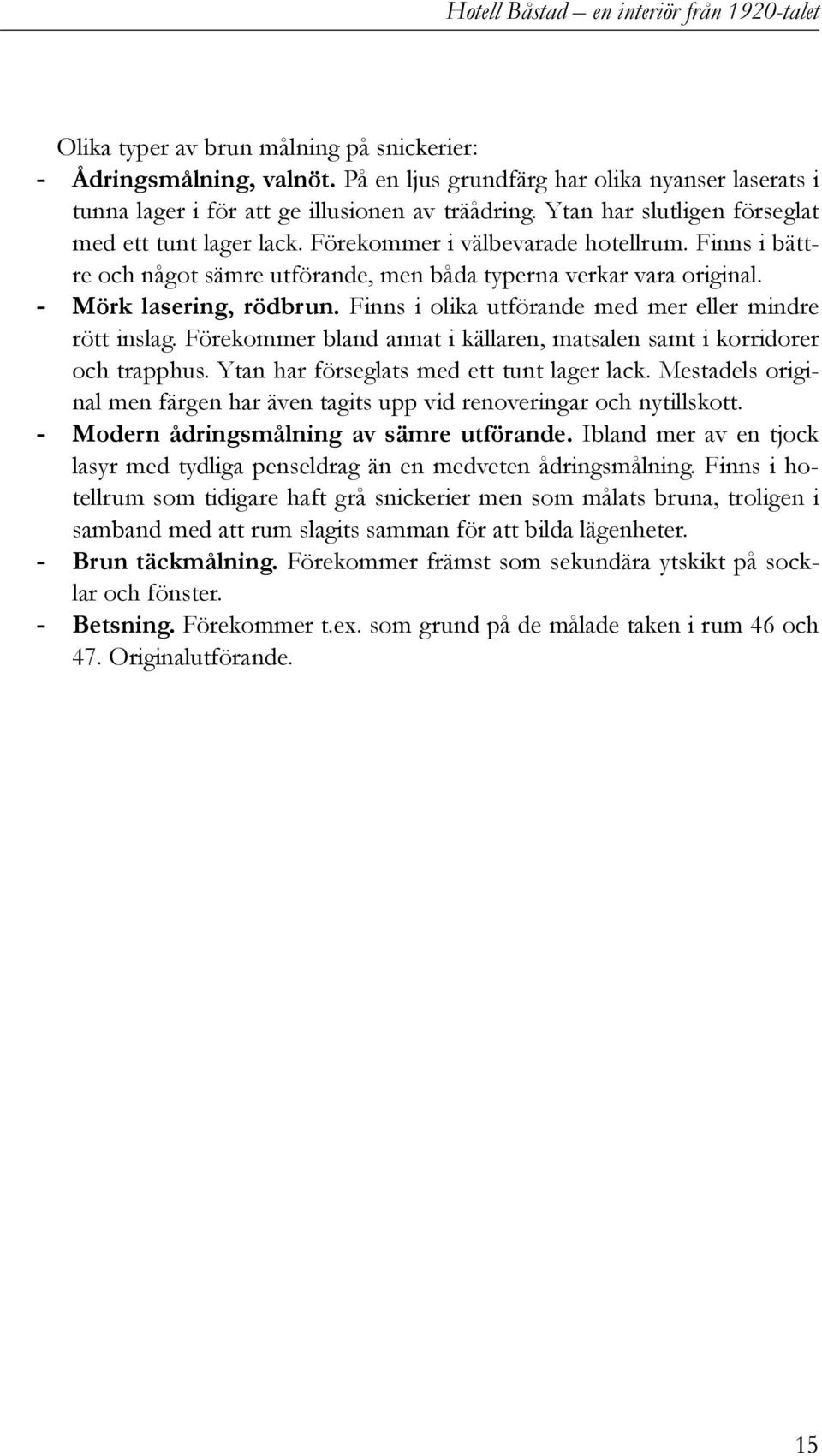 Finns i olika utförande med mer eller mindre rött inslag. Förekommer bland annat i källaren, matsalen samt i korridorer och trapphus. Ytan har förseglats med ett tunt lager lack.