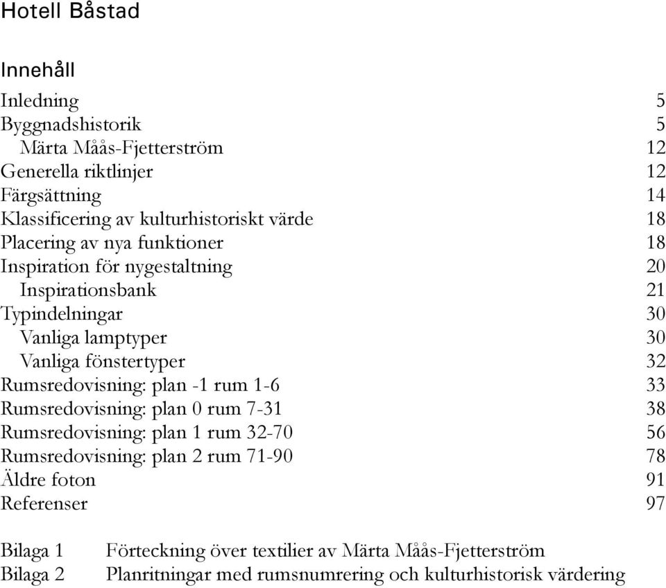 Vanliga fönstertyper 32 Rumsredovisning: plan -1 rum 1-6 33 Rumsredovisning: plan 0 rum 7-31 38 Rumsredovisning: plan 1 rum 32-70 56 Rumsredovisning: plan