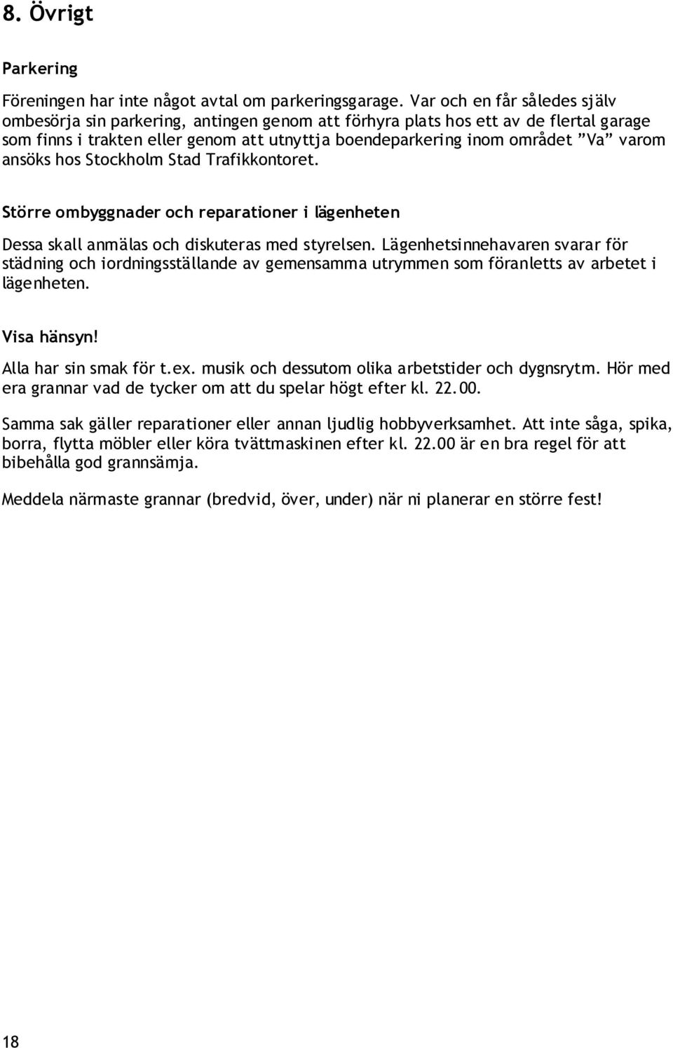 ansöks hos Stockholm Stad Trafikkontoret. Större ombyggnader och reparationer i lägenheten Dessa skall anmälas och diskuteras med styrelsen.