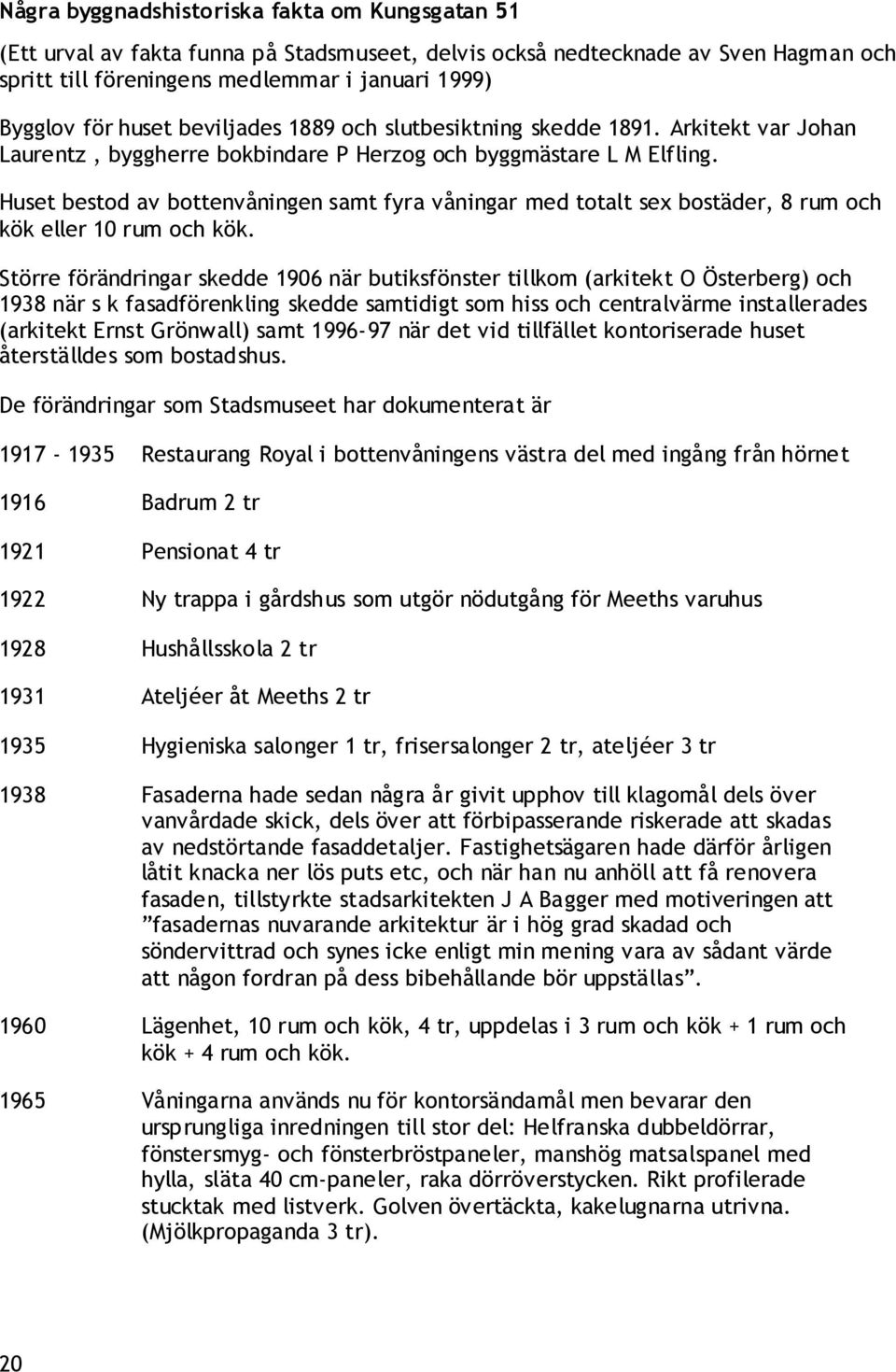 Huset bestod av bottenvåningen samt fyra våningar med totalt sex bostäder, 8 rum och kök eller 10 rum och kök.