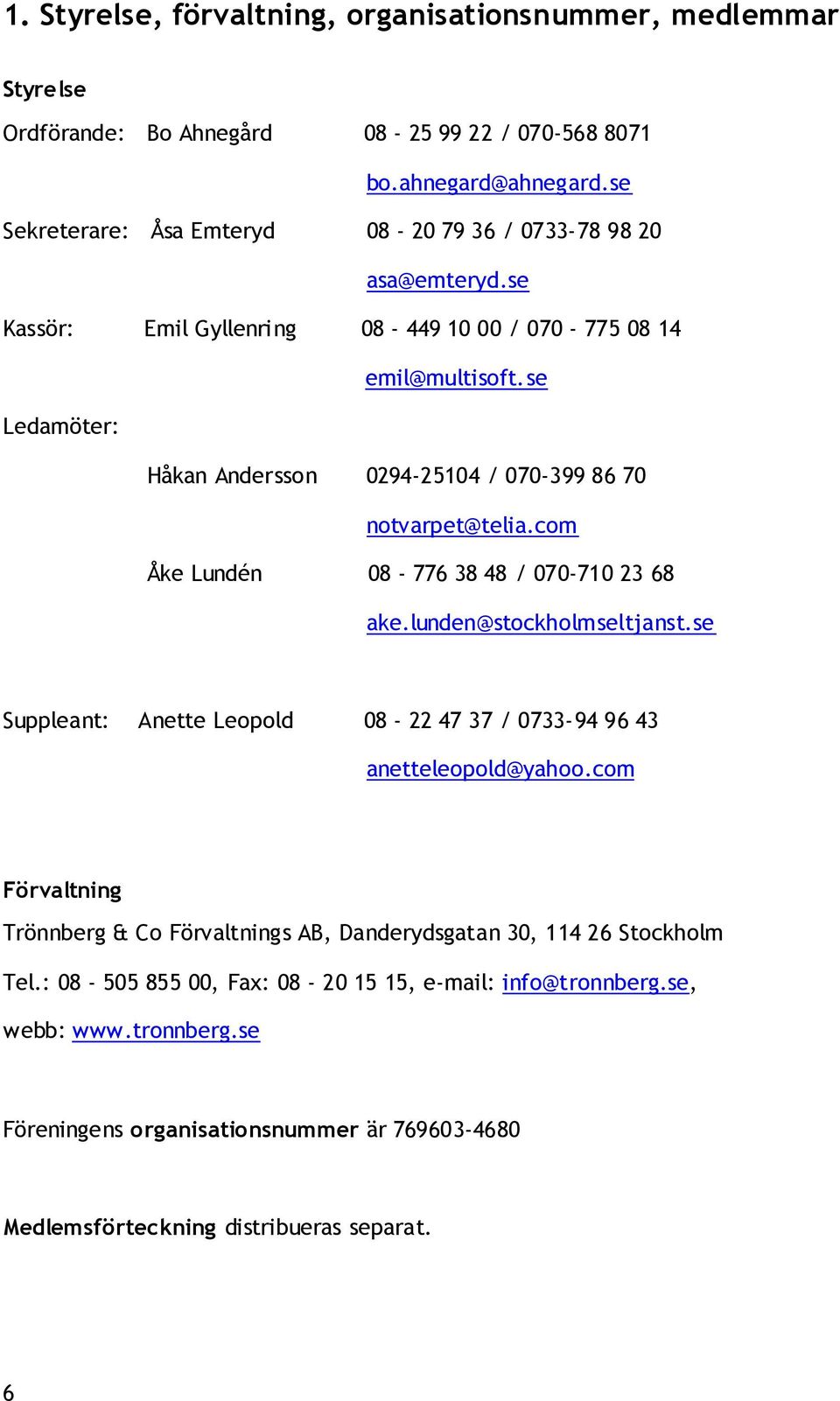 se Ledamöter: Håkan Andersson 0294-25104 / 070-399 86 70 notvarpet@telia.com Åke Lundén 08-776 38 48 / 070-710 23 68 ake.lunden@stockholmseltjanst.