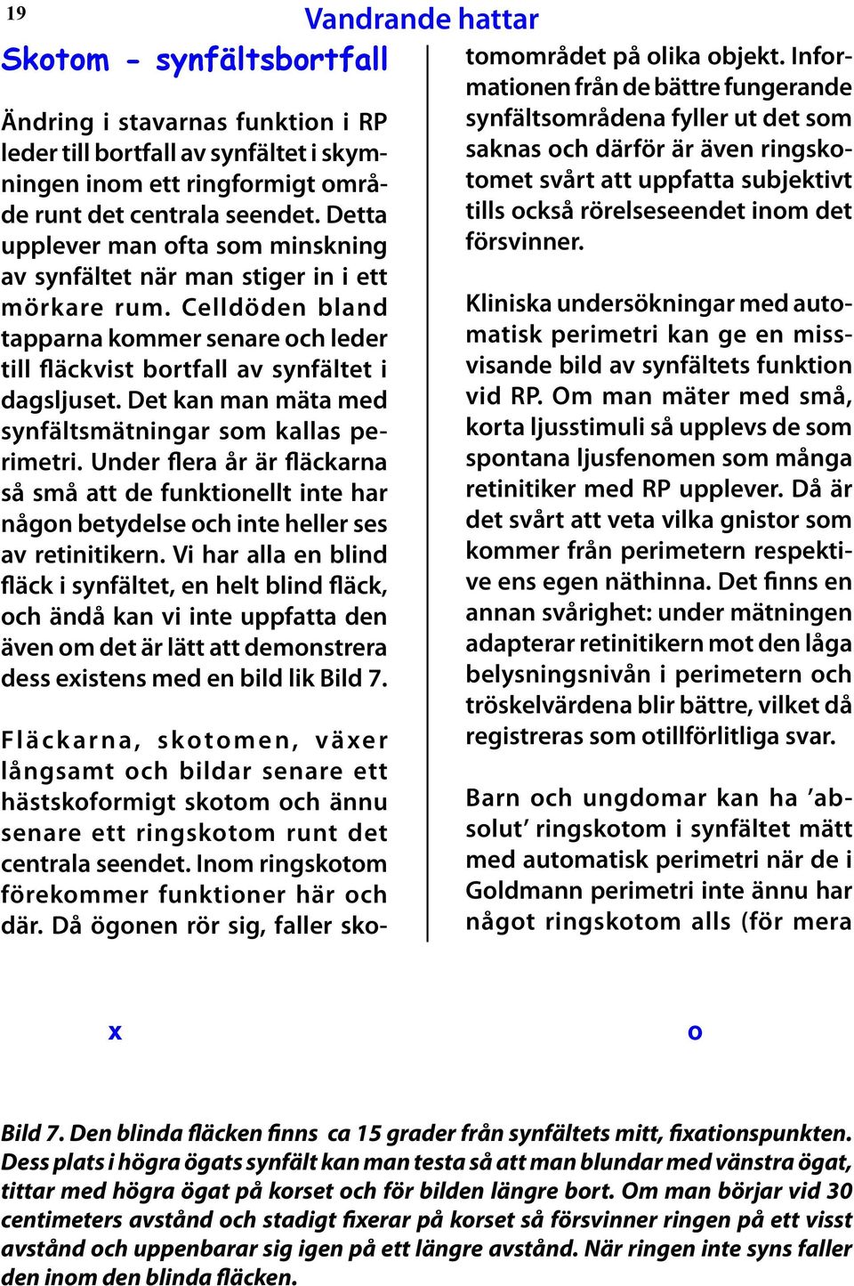 Det kan man mäta med synfältsmätningar som kallas perimetri. Under flera år är fläckarna så små att de funktionellt inte har någon betydelse och inte heller ses av reti nitikern.