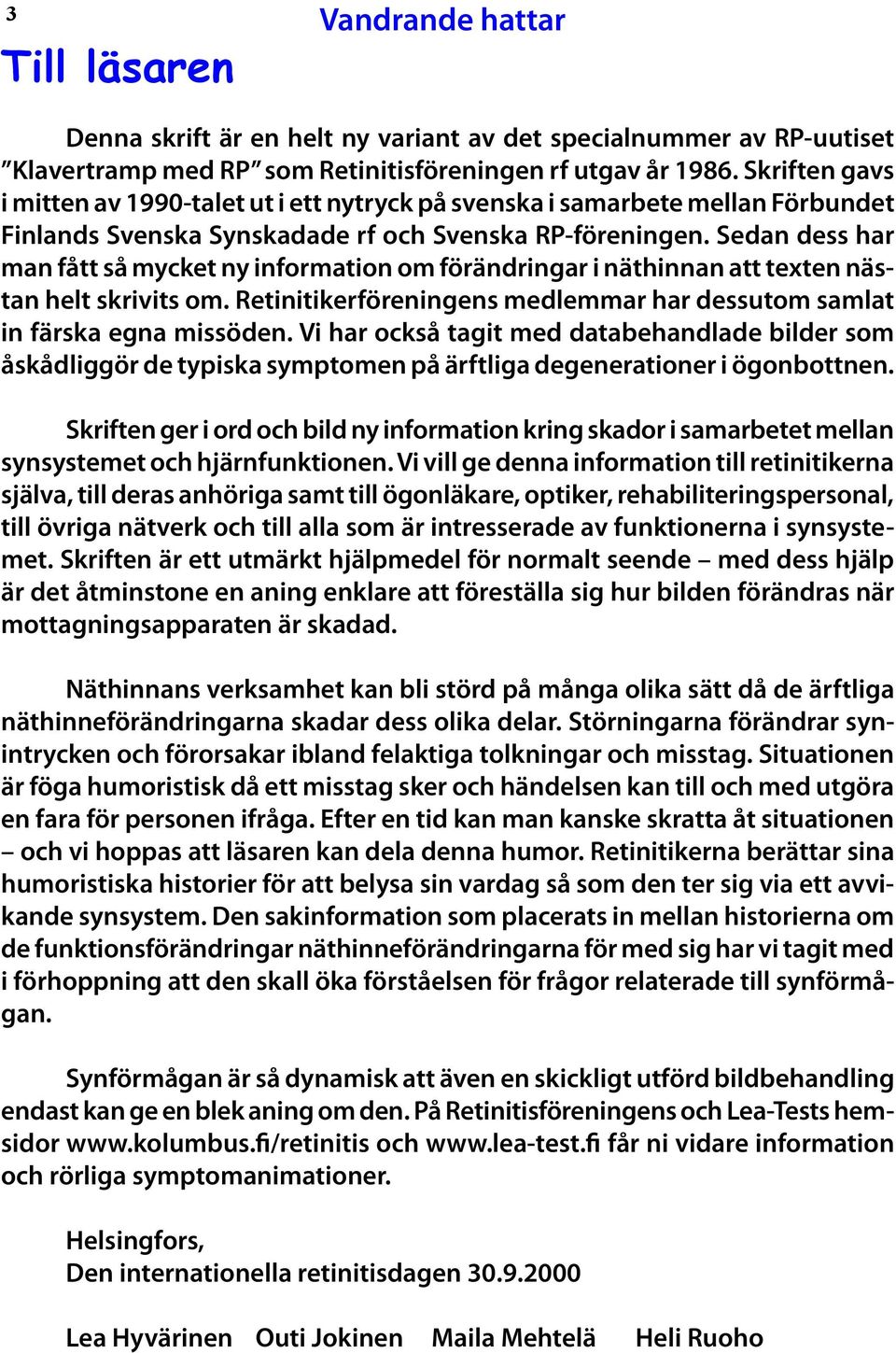 Sedan dess har man fått så mycket ny information om förändringar i näthinnan att texten nästan helt skrivits om. Retinitikerföreningens medlemmar har dessutom samlat in färska egna missöden.