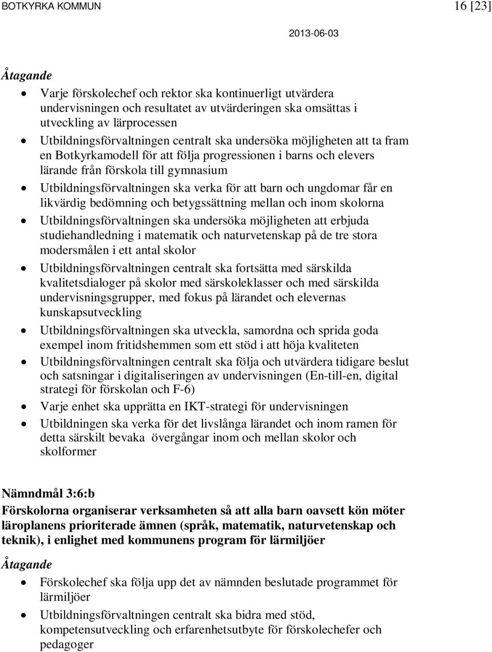 bedömning och betygssättning mellan och inom skolorna ska undersöka möjligheten att erbjuda studiehandledning i matematik och naturvetenskap på de tre stora modersmålen i ett antal skolor centralt