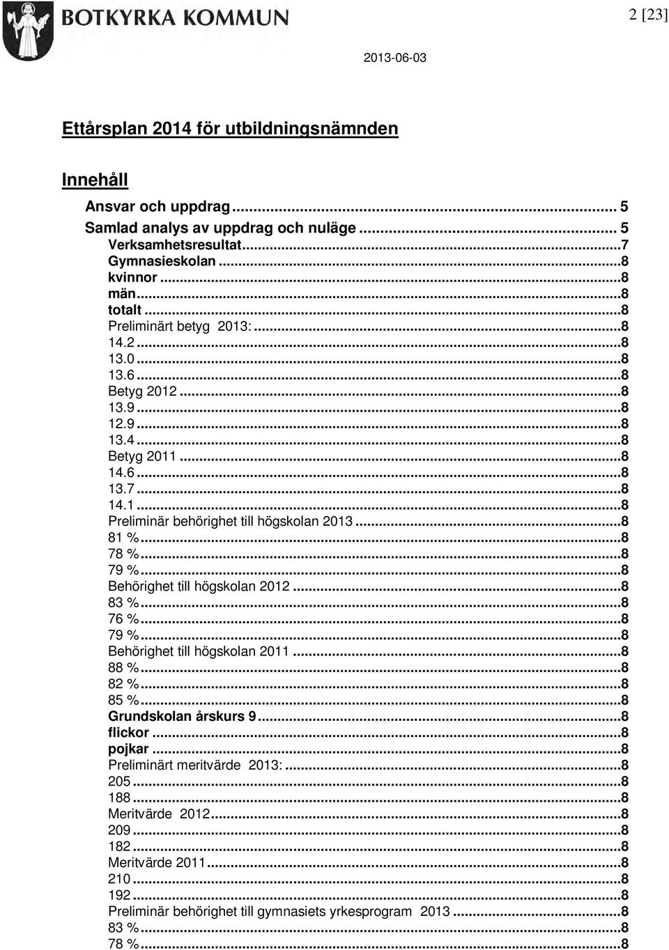 .. 8 79 %... 8 Behörighet till högskolan 20... 8 83 %... 8 76 %... 8 79 %... 8 Behörighet till högskolan 2011... 8 88 %... 8 82 %... 8 85 %... 8 Grundskolan årskurs 9... 8 flickor... 8 pojkar.