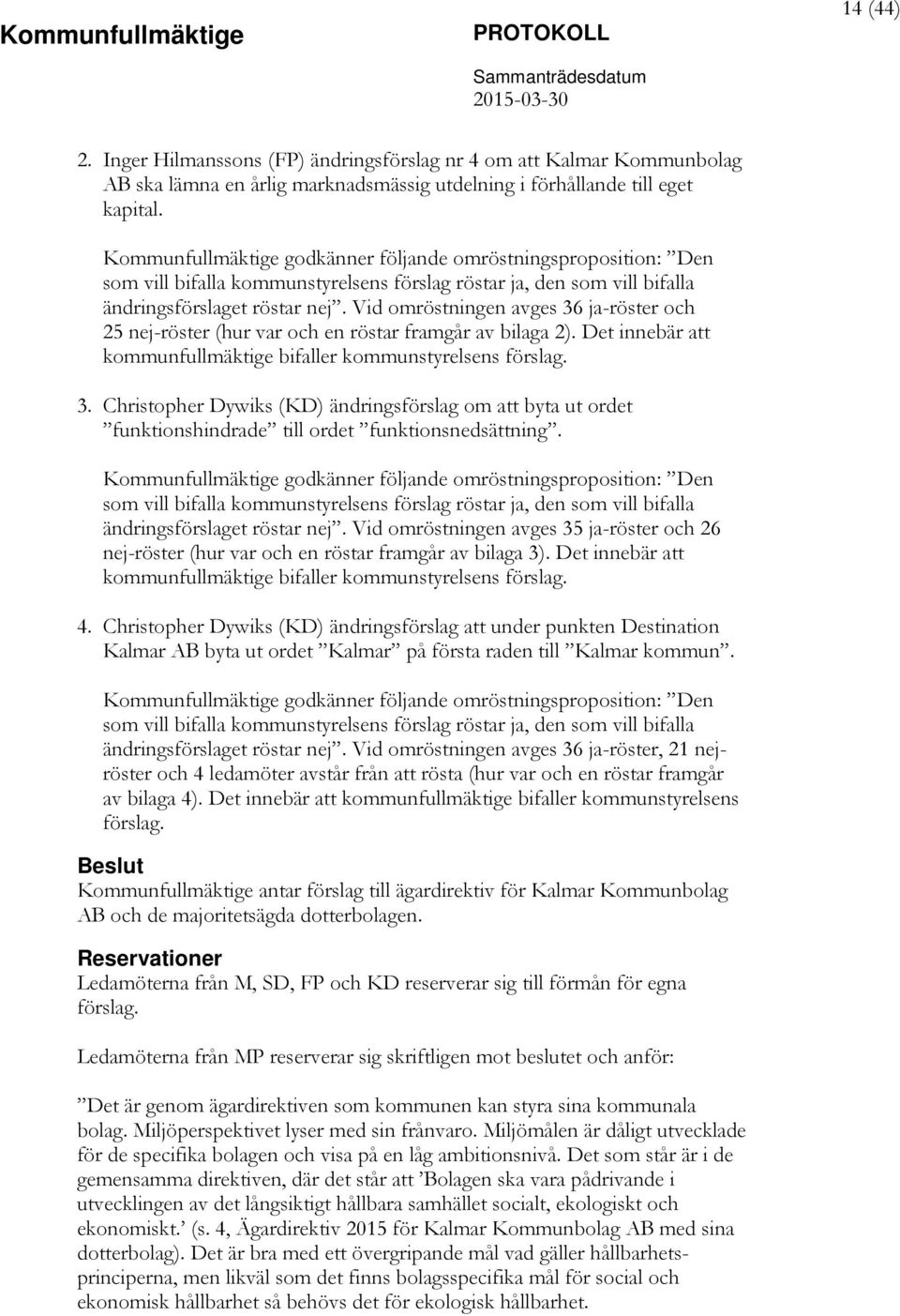 Vid omröstningen avges 36 ja-röster och 25 nej-röster (hur var och en röstar framgår av bilaga 2). Det innebär att kommunfullmäktige bifaller kommunstyrelsens förslag. 3. Christopher Dywiks (KD) ändringsförslag om att byta ut ordet funktionshindrade till ordet funktionsnedsättning.