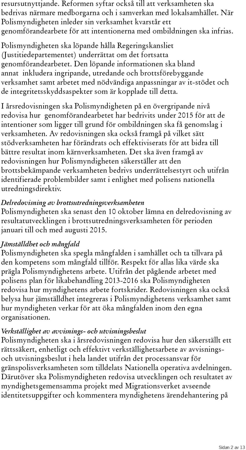 Polismyndigheten ska löpande hålla Regeringskansliet (Justitiedepartementet) underrättat om det fortsatta genomförandearbetet.