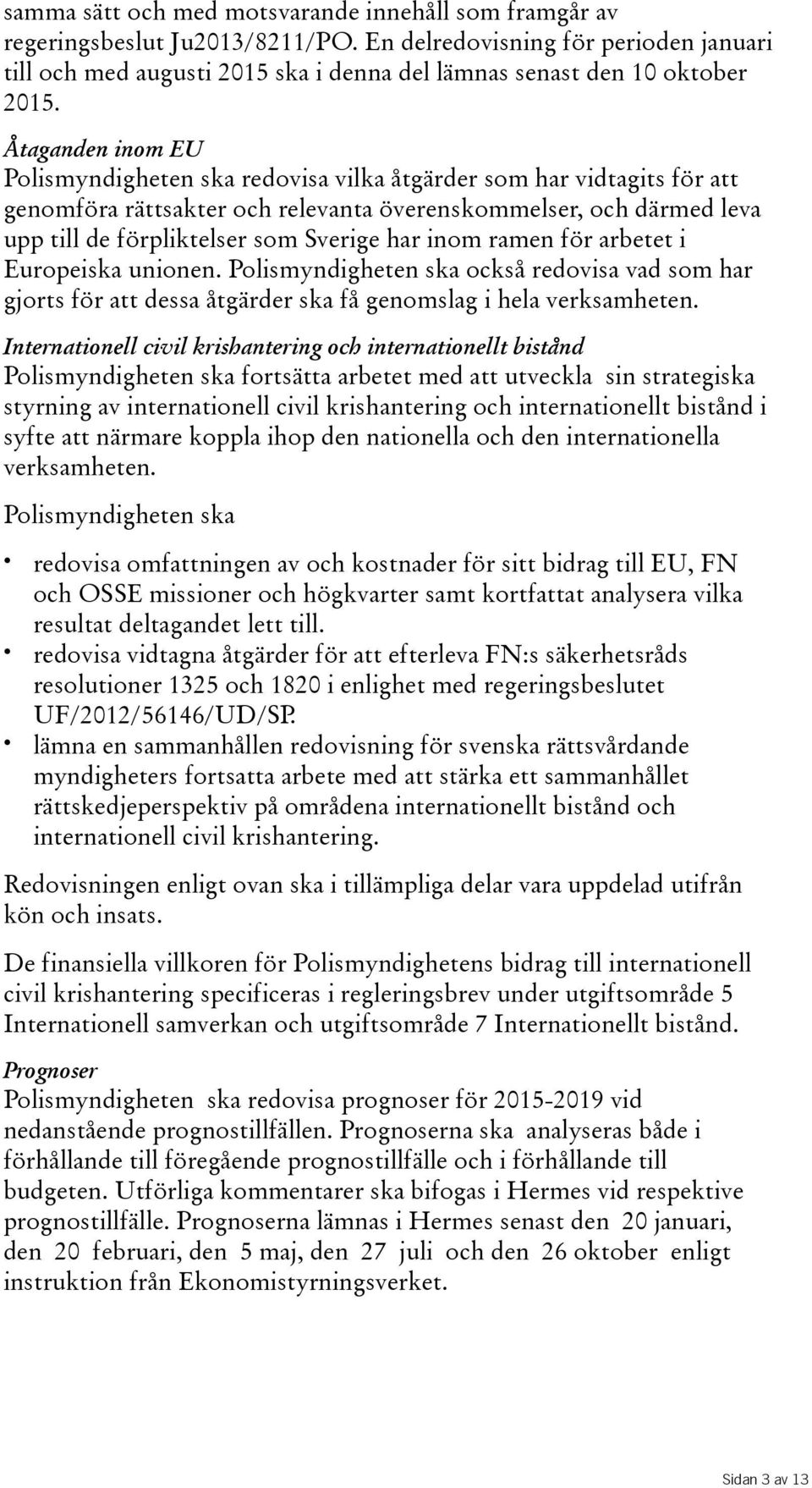 upptilldeförpliktelsersomsverigeharinomramenförarbetet i Europeiska unionen. Polismyndigheten ska också redovisa vad som har gjorts för att dessa åtgärder ska få genomslag i hela verksamheten.