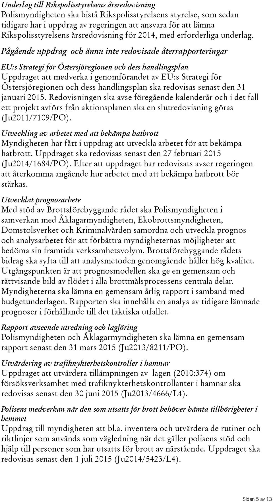 Pågående uppdrag och ännu inte redovisade återrapporteringar EU:s Strategi för Östersjöregionen och dess handlingsplan Uppdraget att medverka i genomförandet av EU:s Strategi för Östersjöregionen och