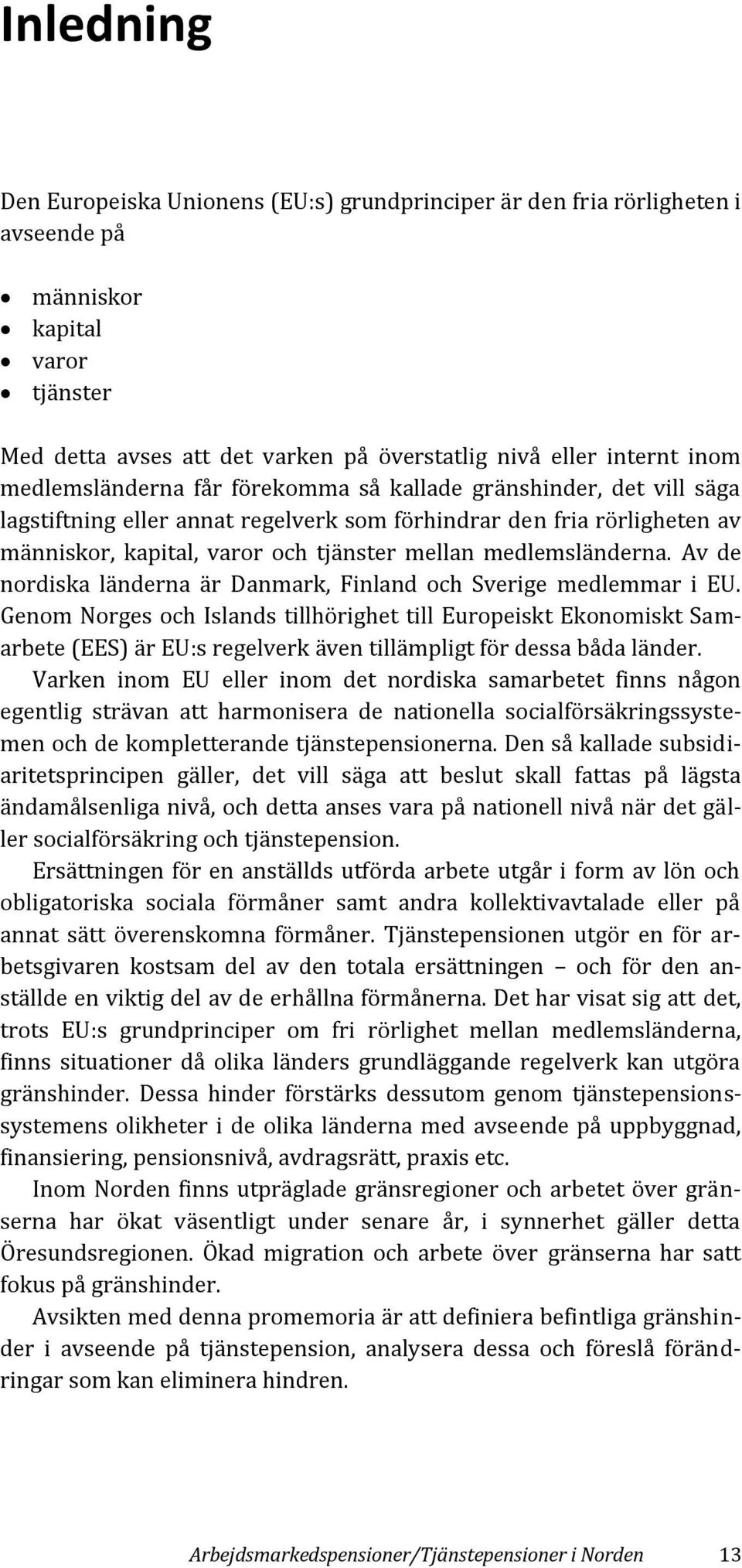 medlemsländerna. Av de nordiska länderna är Danmark, Finland och Sverige medlemmar i EU.