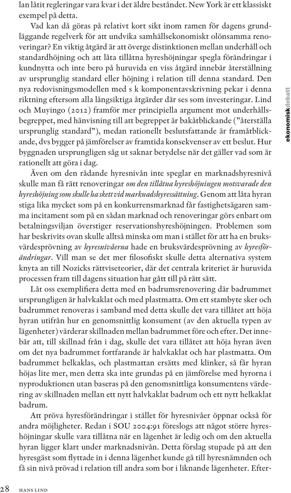 En viktig åtgärd är att överge distinktionen mellan underhåll och standardhöjning och att låta tillåtna hyreshöjningar spegla förändringar i kundnytta och inte bero på huruvida en viss åtgärd innebär