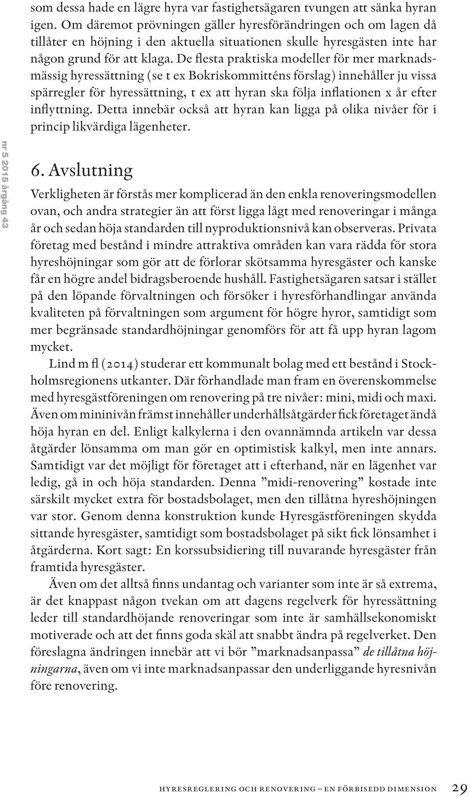 De flesta praktiska modeller för mer marknadsmässig hyressättning (se t ex Bokriskommitténs förslag) innehåller ju vissa spärregler för hyressättning, t ex att hyran ska följa inflationen x år efter