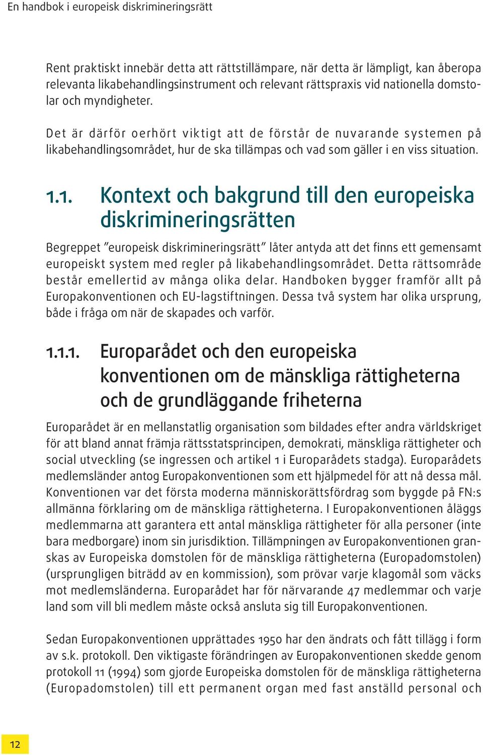 1. Kontext och bakgrund till den europeiska diskrimineringsrätten Begreppet europeisk diskrimineringsrätt låter antyda att det finns ett gemensamt europeiskt system med regler på