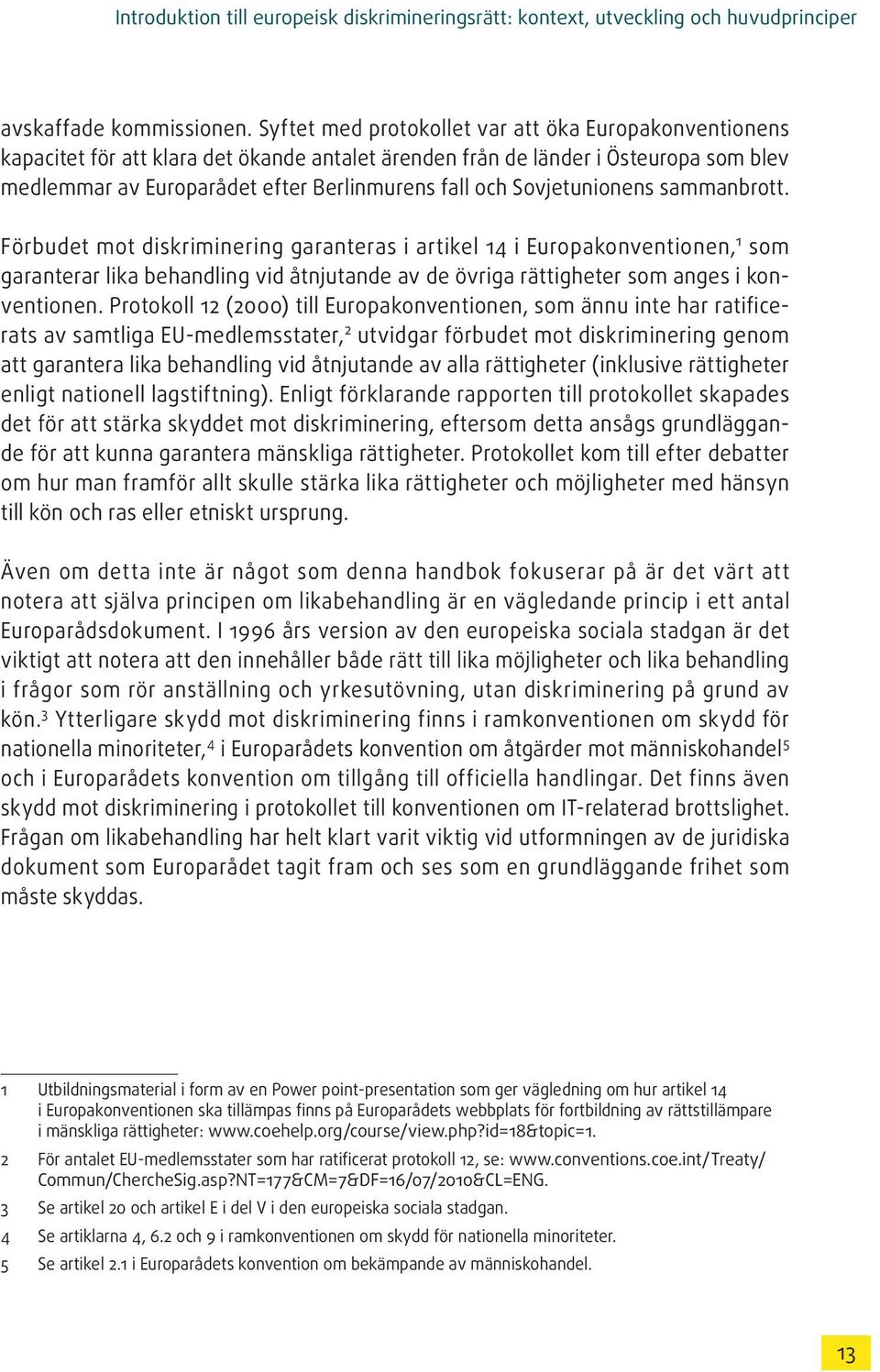 Sovjetunionens sammanbrott. Förbudet mot diskriminering garanteras i artikel 14 i Europakonventionen, 1 som garanterar lika behandling vid åtnjutande av de övriga rättigheter som anges i konventionen.