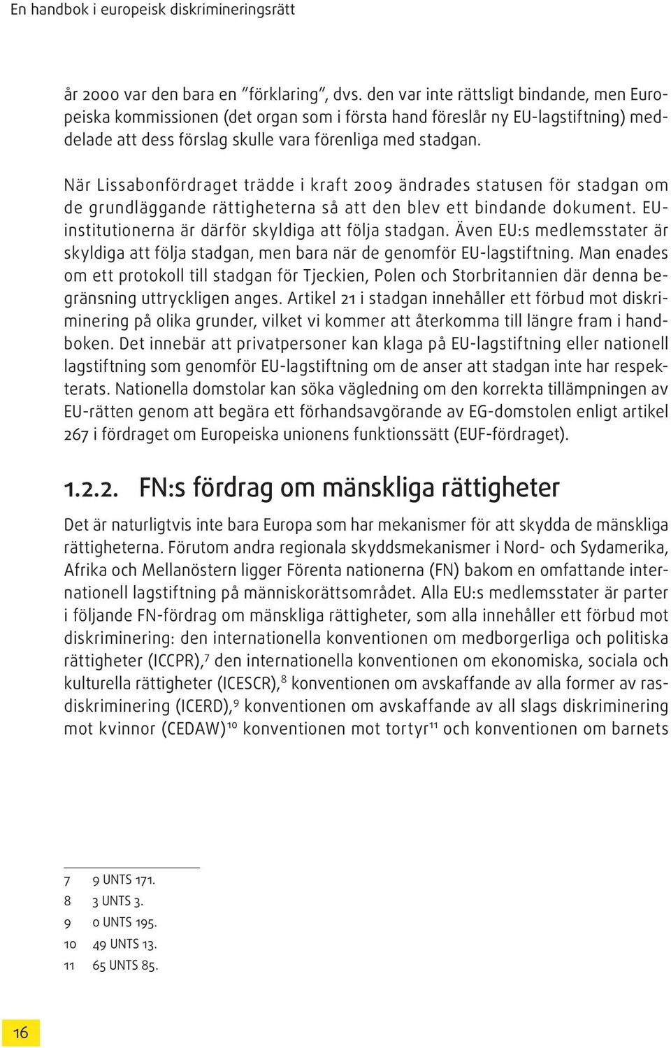 När Lissabonfördraget trädde i kraft 2009 ändrades statusen för stadgan om de grundläggande rättigheterna så att den blev ett bindande dokument. EUinstitutionerna är därför skyldiga att följa stadgan.