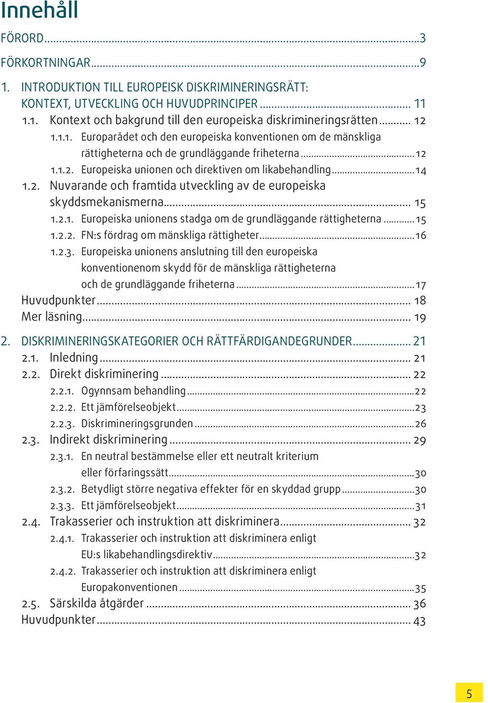 .. 15 1.2.1. Europeiska unionens stadga om de grundläggande rättigheterna...15 1.2.2. FN:s fördrag om mänskliga rättigheter...16 1.2.3.