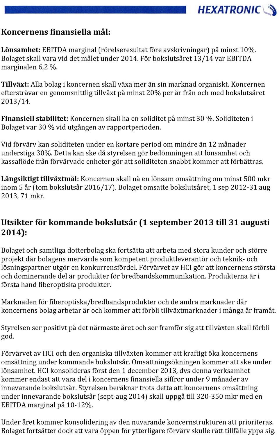 Koncernen eftersträvar en genomsnittlig tillväxt på minst 20% per år från och med bokslutsåret 2013/14. Finansiell stabilitet: Koncernen skall ha en soliditet på minst 30 %.